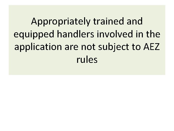 Appropriately trained and equipped handlers involved in the application are not subject to AEZ Appropriately trained and equipped handlers involved in the application are not subject to AEZ