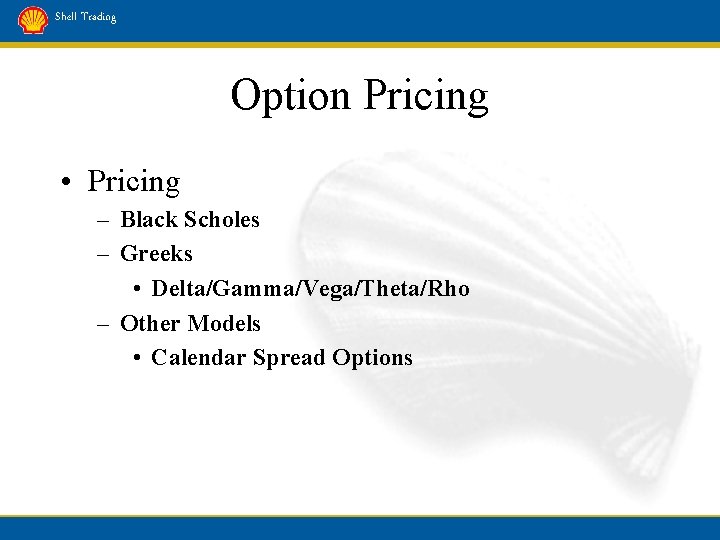 Shell Trading Option Pricing • Pricing – Black Scholes – Greeks • Delta/Gamma/Vega/Theta/Rho –