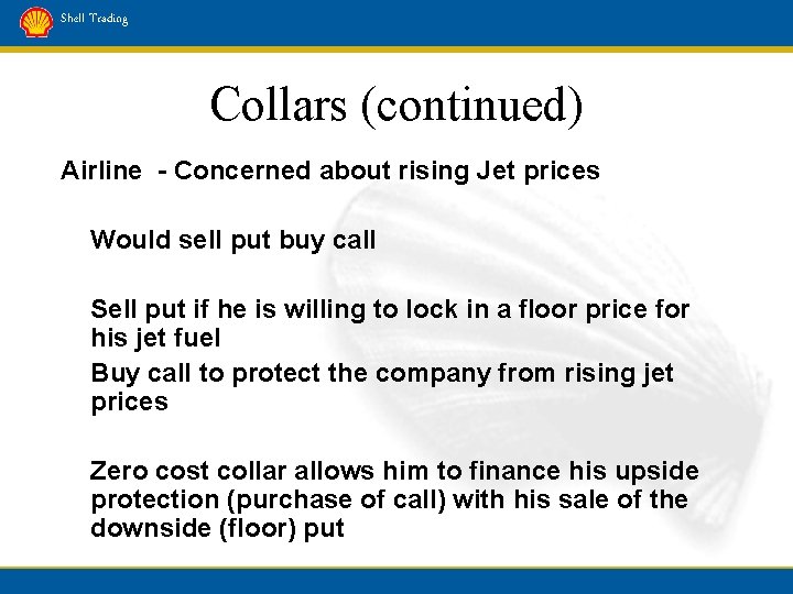 Shell Trading Collars (continued) Airline - Concerned about rising Jet prices Would sell put