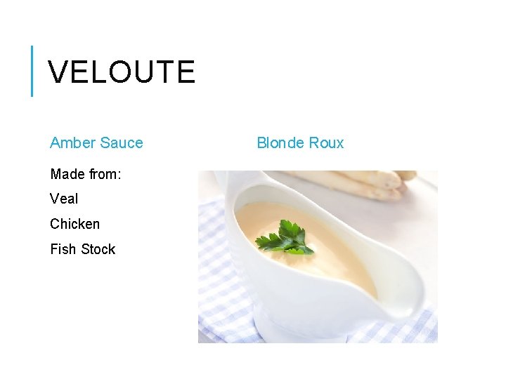 VELOUTE Amber Sauce Made from: Veal Chicken Fish Stock Blonde Roux 