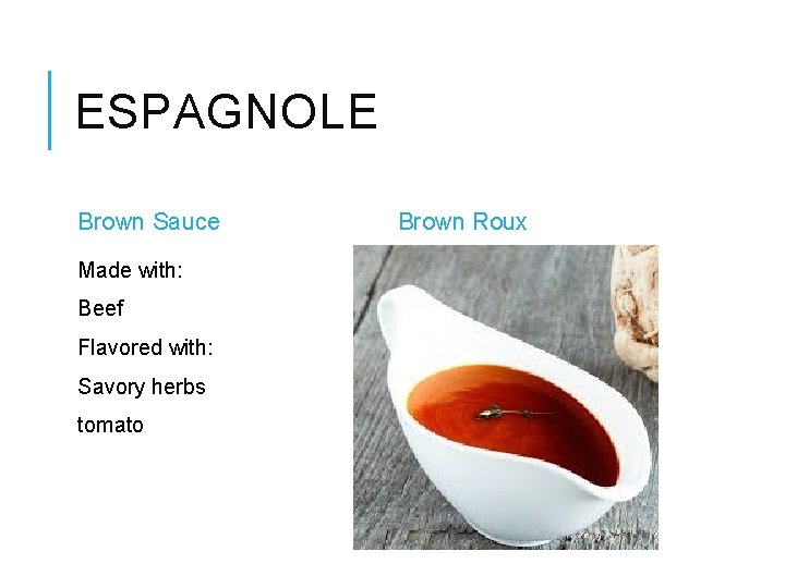 ESPAGNOLE Brown Sauce Made with: Beef Flavored with: Savory herbs tomato Brown Roux 