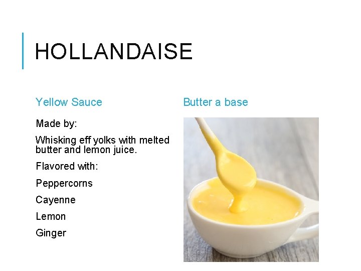 HOLLANDAISE Yellow Sauce Made by: Whisking eff yolks with melted butter and lemon juice.