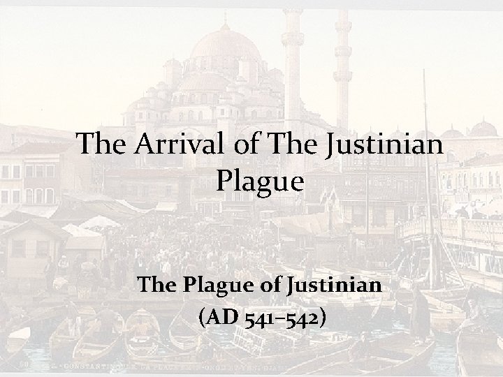 The Arrival of The Justinian Plague The Plague of Justinian (AD 541– 542) 