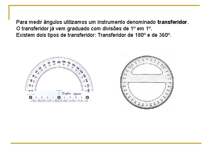 Para medir ângulos utilizamos um instrumento denominado transferidor. O transferidor já vem graduado com Para medir ângulos utilizamos um instrumento denominado transferidor. O transferidor já vem graduado com