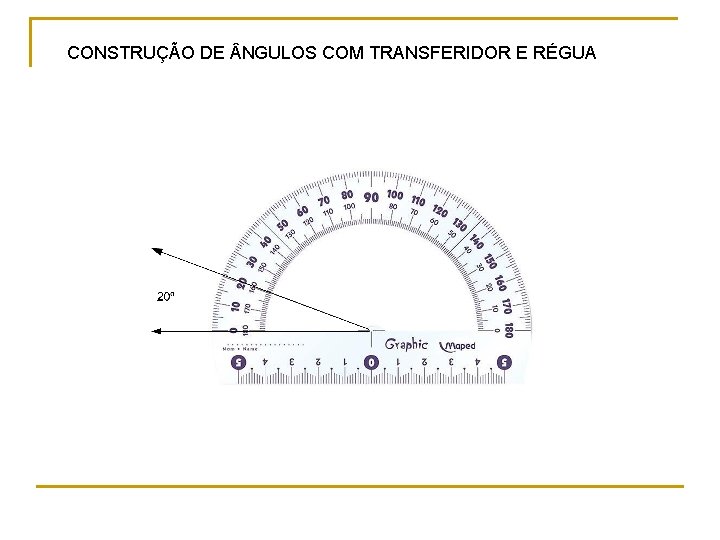 CONSTRUÇÃO DE NGULOS COM TRANSFERIDOR E RÉGUA CONSTRUÇÃO DE NGULOS COM TRANSFERIDOR E RÉGUA
