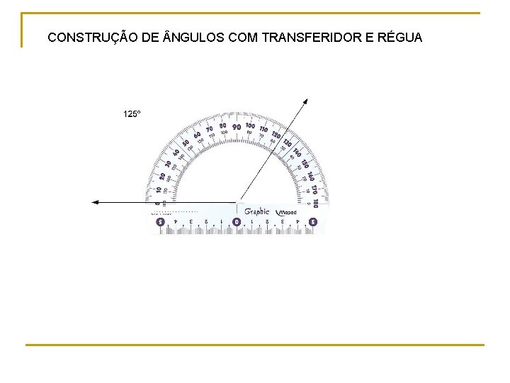 CONSTRUÇÃO DE NGULOS COM TRANSFERIDOR E RÉGUA CONSTRUÇÃO DE NGULOS COM TRANSFERIDOR E RÉGUA