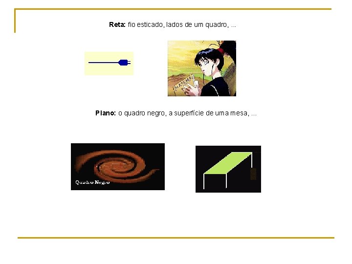 Reta: fio esticado, lados de um quadro, . . . Plano: o quadro negro, Reta: fio esticado, lados de um quadro, . . . Plano: o quadro negro,