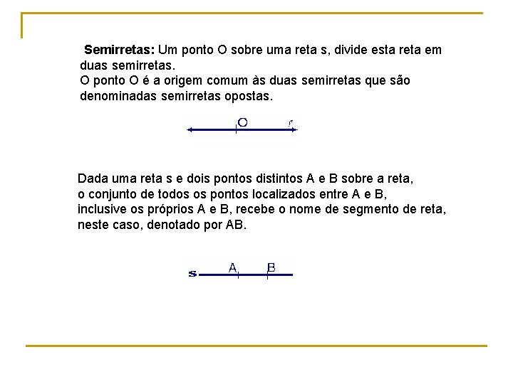 Semirretas: Um ponto O sobre uma reta s, divide esta reta em duas semirretas. Semirretas: Um ponto O sobre uma reta s, divide esta reta em duas semirretas.