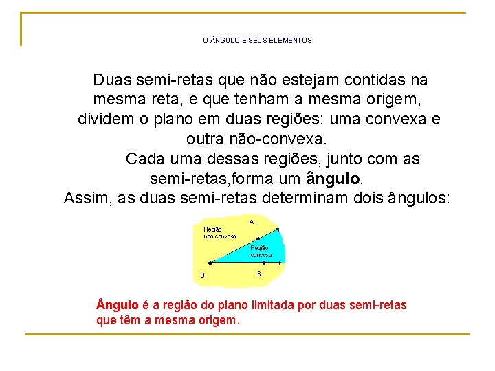 O NGULO E SEUS ELEMENTOS Duas semi-retas que não estejam contidas na mesma reta, O NGULO E SEUS ELEMENTOS Duas semi-retas que não estejam contidas na mesma reta,