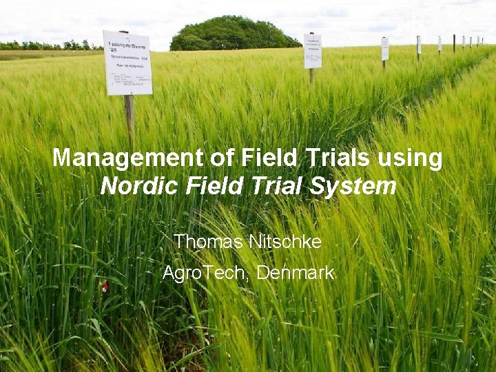 Management of Field Trials using Nordic Field Trial System Thomas Nitschke Agro. Tech, Denmark
