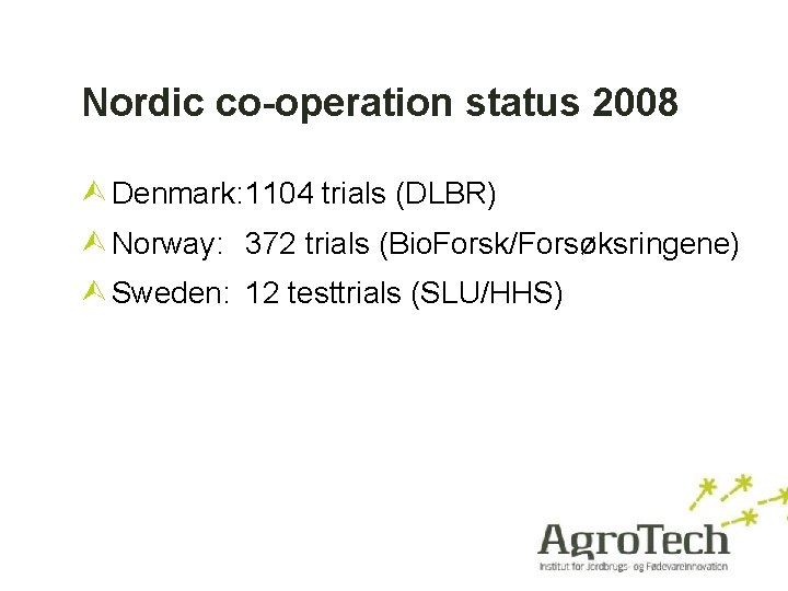 Nordic co-operation status 2008 Denmark: 1104 trials (DLBR) Norway: 372 trials (Bio. Forsk/Forsøksringene) Sweden: