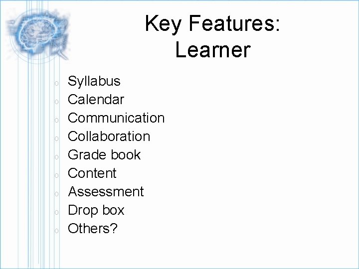 Key Features: Learner o o o o o Syllabus Calendar Communication Collaboration Grade book