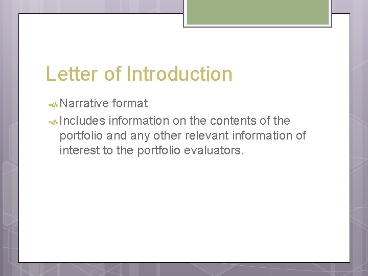 Letter of Introduction Narrative format Includes information on the contents of the portfolio and