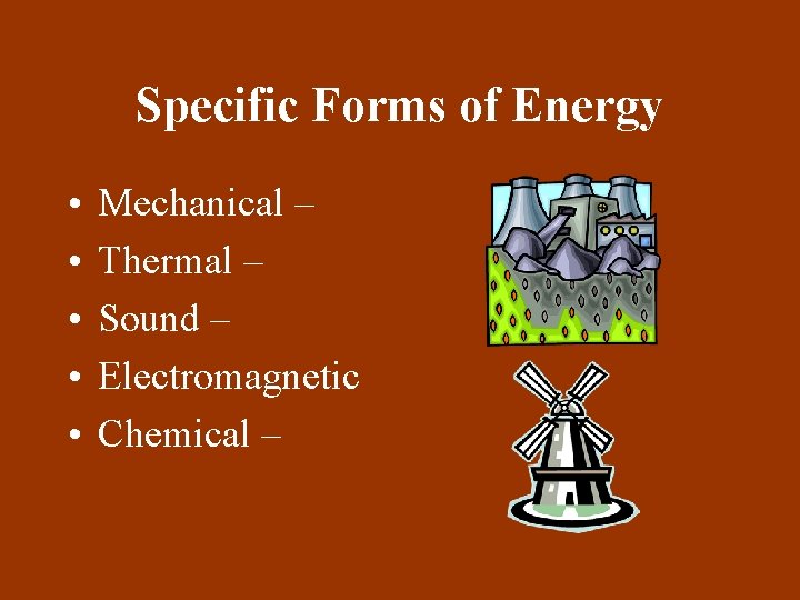 Specific Forms of Energy • • • Mechanical – Thermal – Sound – Electromagnetic