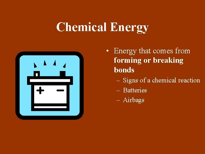 Chemical Energy • Energy that comes from forming or breaking bonds – Signs of