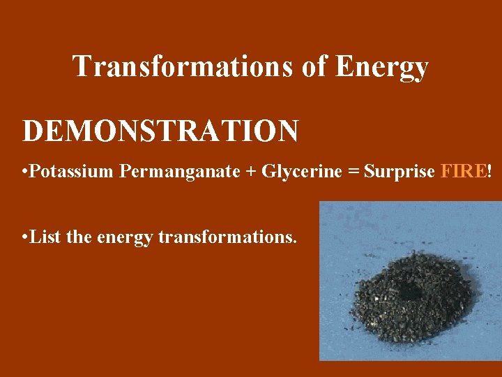 Transformations of Energy DEMONSTRATION • Potassium Permanganate + Glycerine = Surprise FIRE! • List