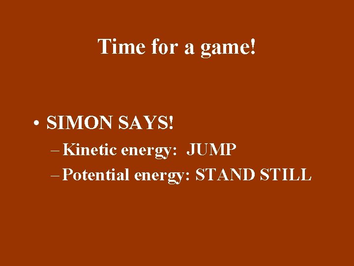 Time for a game! • SIMON SAYS! – Kinetic energy: JUMP – Potential energy: