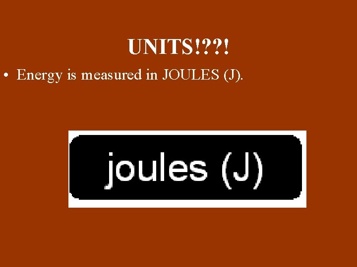 UNITS!? ? ! • Energy is measured in JOULES (J). 