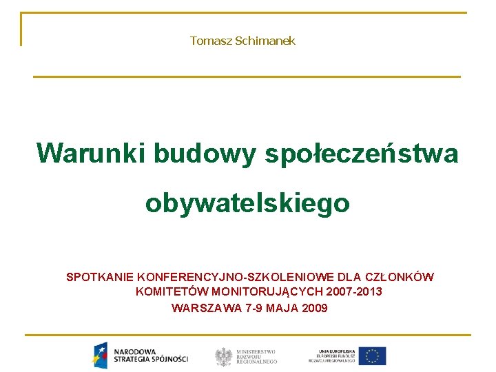 Tomasz Schimanek Warunki budowy społeczeństwa obywatelskiego SPOTKANIE KONFERENCYJNO-SZKOLENIOWE DLA CZŁONKÓW KOMITETÓW MONITORUJĄCYCH 2007 -2013