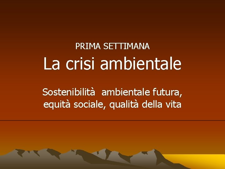 PRIMA SETTIMANA La crisi ambientale Sostenibilità ambientale futura, equità sociale, qualità della vita 