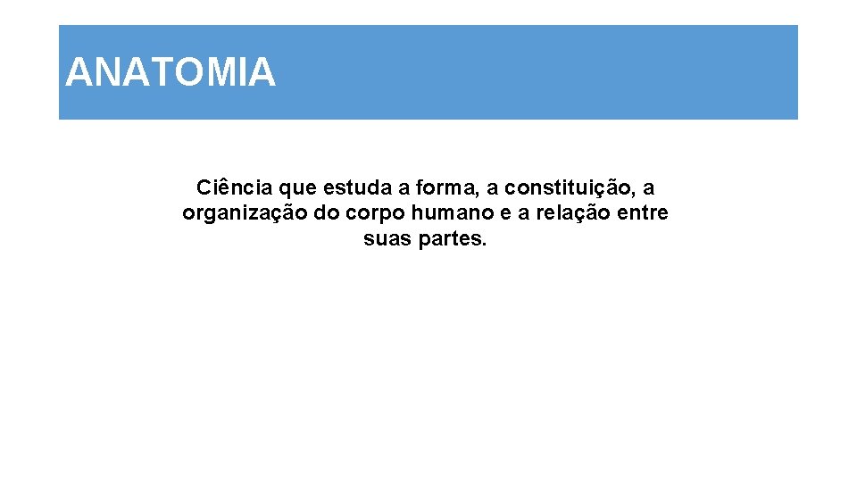 ANATOMIA Ciência que estuda a forma, a constituição, a organização do corpo humano e