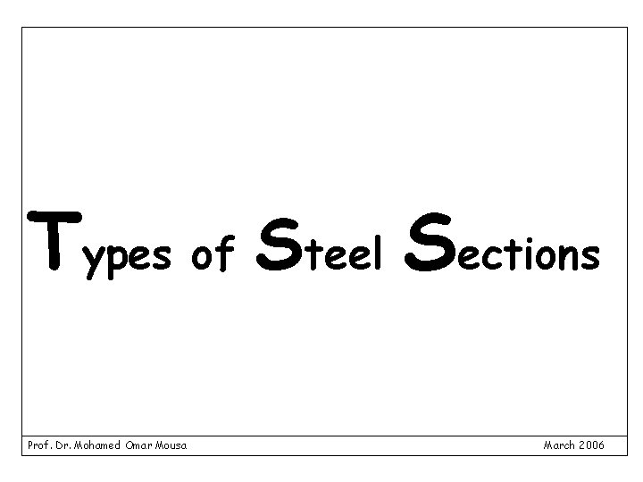 Types of Steel Sections Prof. Dr. Mohamed Omar Mousa March 2006 