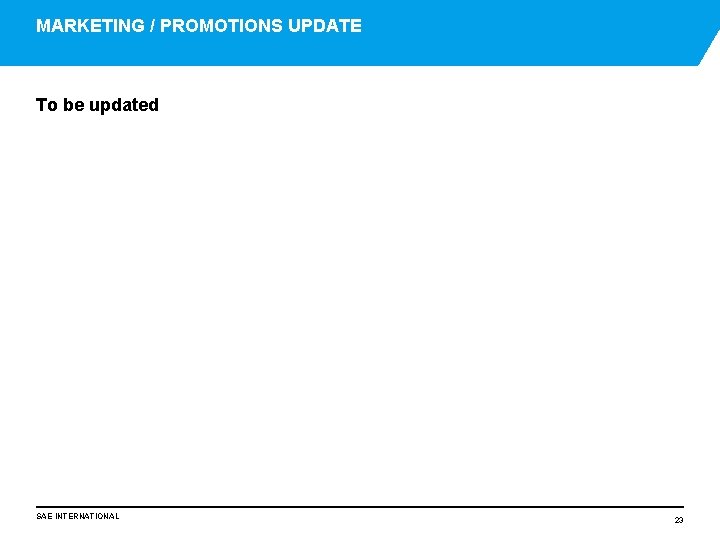 MARKETING / PROMOTIONS UPDATE To be updated SAE INTERNATIONAL 23 