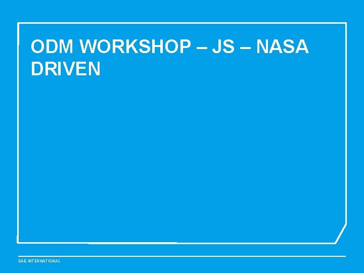 ODM WORKSHOP – JS – NASA DRIVEN SAE INTERNATIONAL 