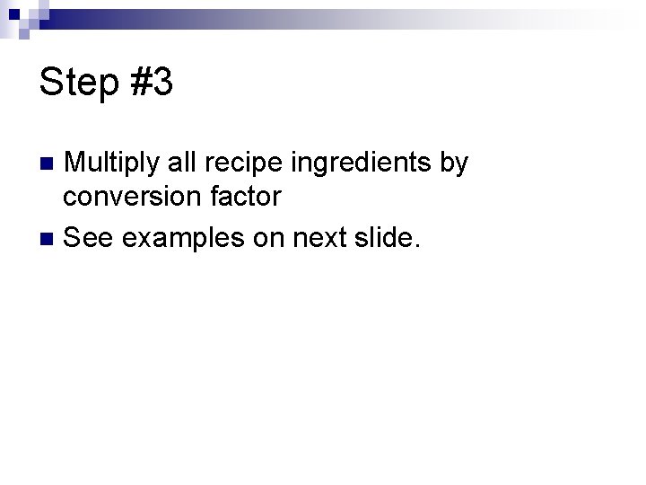 Step #3 Multiply all recipe ingredients by conversion factor n See examples on next