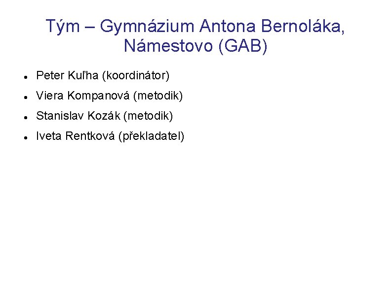 Tým – Gymnázium Antona Bernoláka, Námestovo (GAB) Peter Kuľha (koordinátor) Viera Kompanová (metodik) Stanislav
