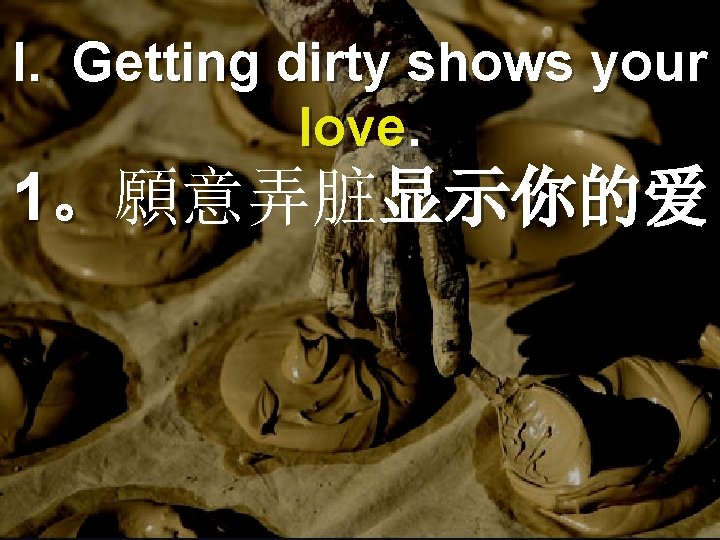 I. Getting dirty shows your love. 1。願意弄脏显示你的爱 