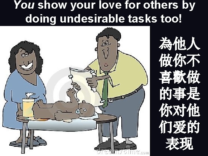 You show your love for others by doing undesirable tasks too! 為他人 做你不 喜歡做
