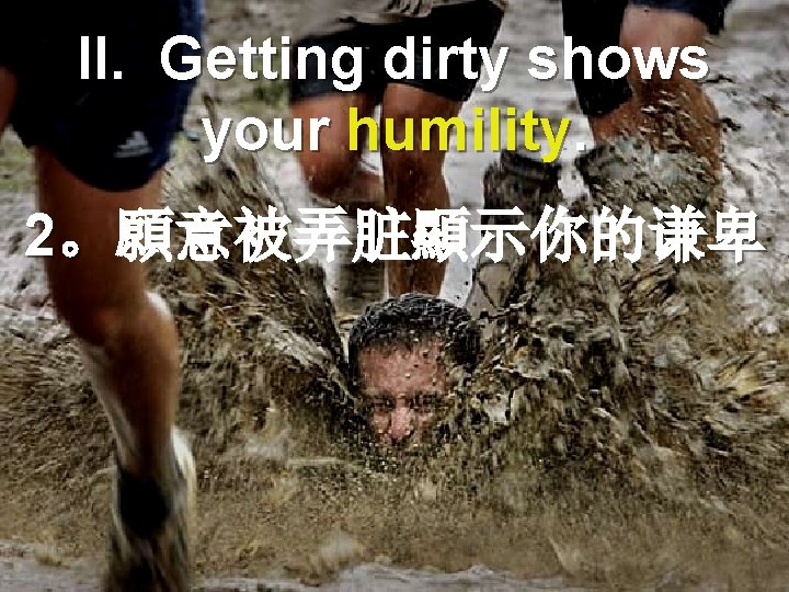 II. Getting dirty shows your humility. 2。願意被弄脏顯示你的谦卑 