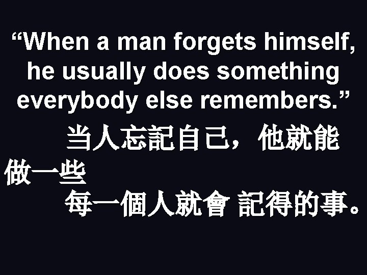 “When a man forgets himself, he usually does something everybody else remembers. ” 当人忘記自己，他就能