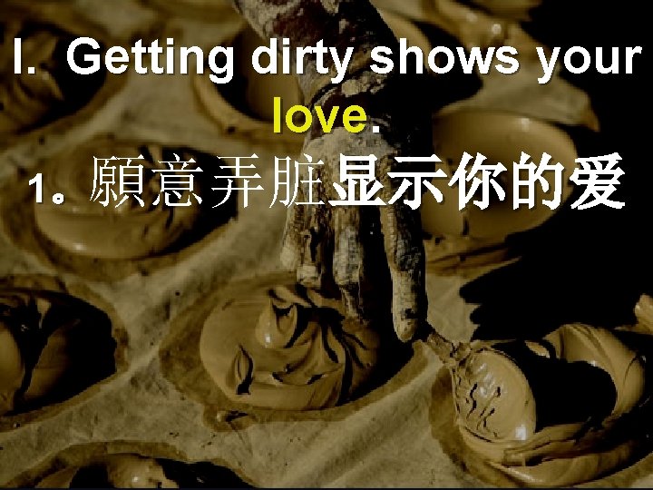 I. Getting dirty shows your love. 1。願意弄脏显示你的爱 