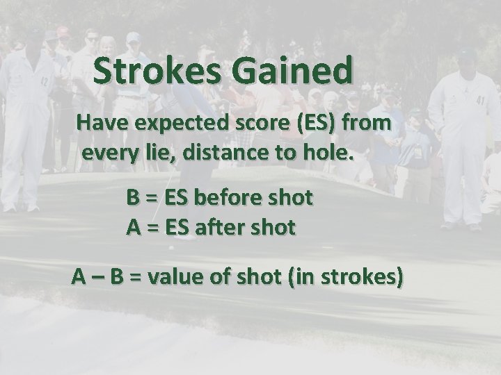 Strokes Gained Have expected score (ES) from every lie, distance to hole. B =