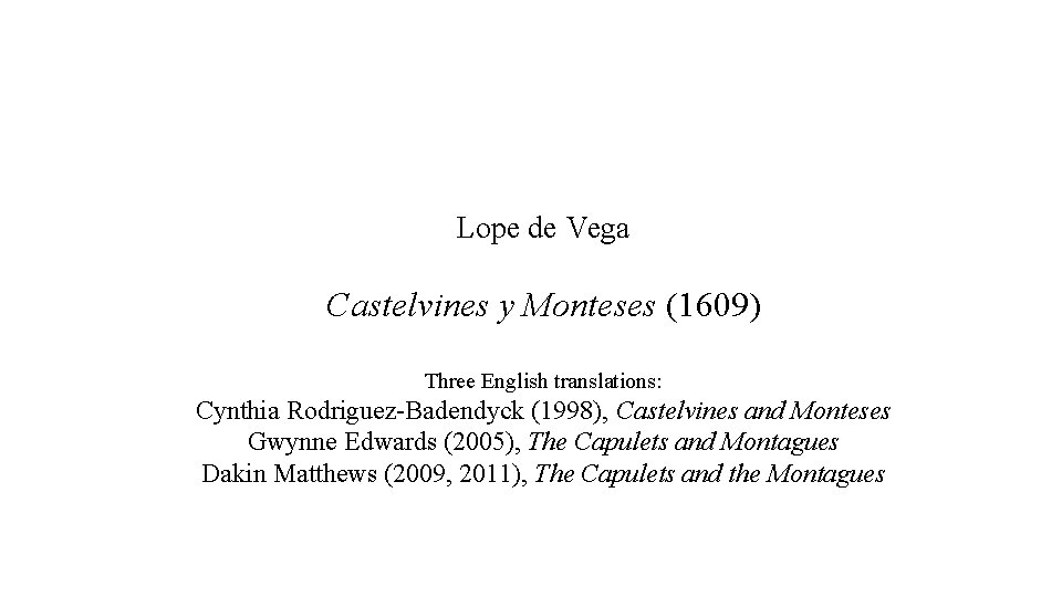 Lope de Vega Castelvines y Monteses (1609) Three English translations: Cynthia Rodriguez-Badendyck (1998), Castelvines