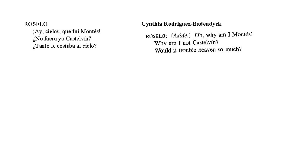 ROSELO ¡Ay, cielos, que fui Montés! ¿No fuera yo Castelvín? ¿Tanto le costaba al