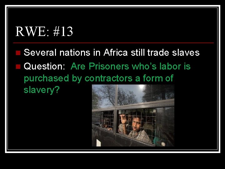 RWE: #13 Several nations in Africa still trade slaves n Question: Are Prisoners who’s