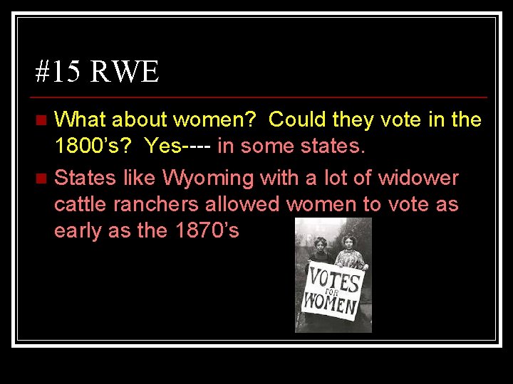 #15 RWE What about women? Could they vote in the 1800’s? Yes---- in some