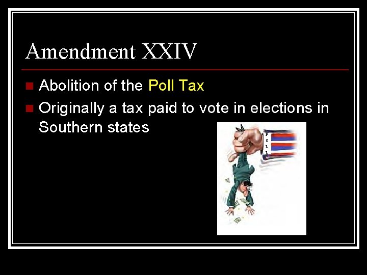 Amendment XXIV Abolition of the Poll Tax n Originally a tax paid to vote