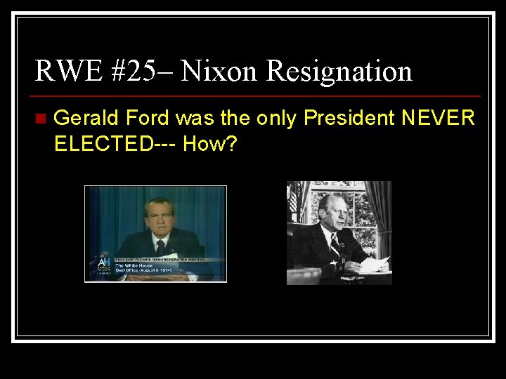 RWE #25– Nixon Resignation n Gerald Ford was the only President NEVER ELECTED--- How?