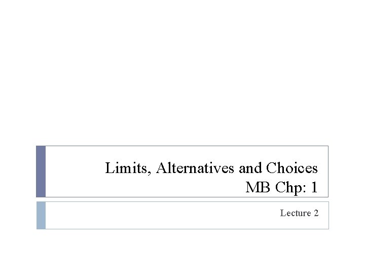 Limits, Alternatives and Choices MB Chp: 1 Lecture 2 Limits, Alternatives and Choices MB Chp: 1 Lecture 2