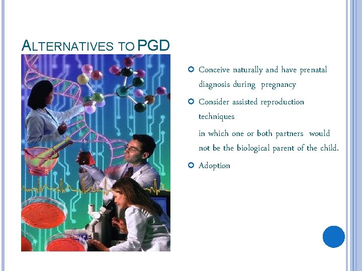 ALTERNATIVES TO PGD Conceive naturally and have prenatal diagnosis during pregnancy Consider assisted reproduction