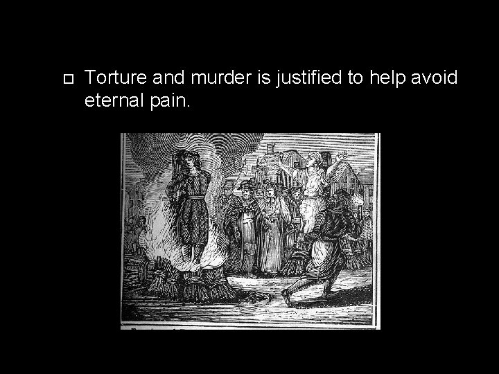 Torture and murder is justified to help avoid eternal pain. Torture and murder is justified to help avoid eternal pain.