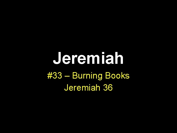 Jeremiah #33 – Burning Books Jeremiah 36 