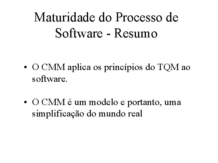 Maturidade do Processo de Software - Resumo • O CMM aplica os princípios do