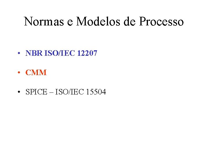 Normas e Modelos de Processo • NBR ISO/IEC 12207 • CMM • SPICE –