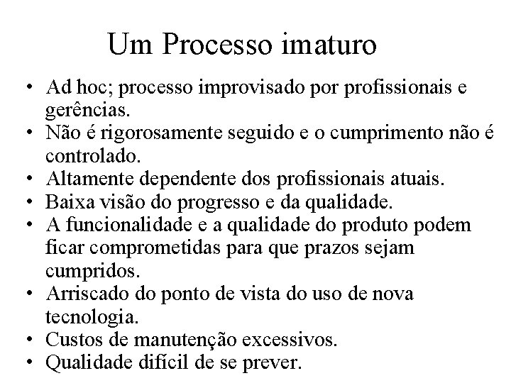 Um Processo imaturo • Ad hoc; processo improvisado por profissionais e gerências. • Não