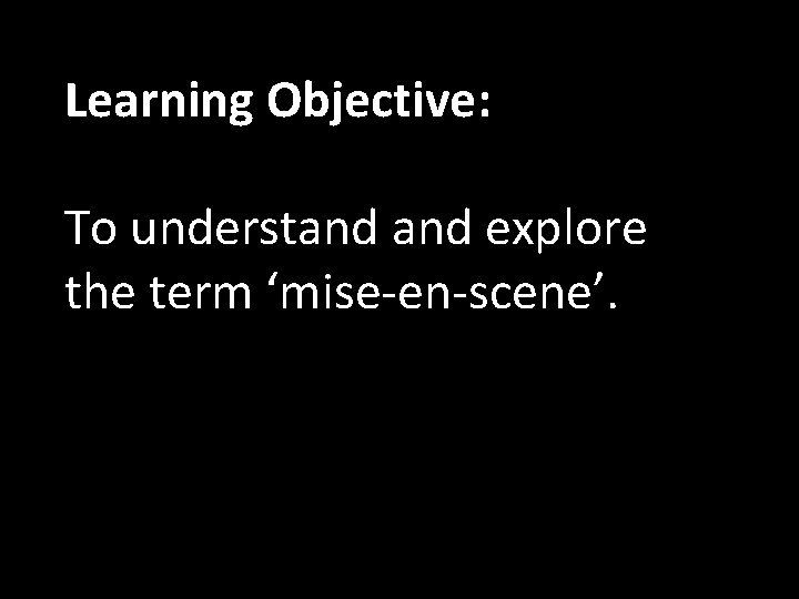 Learning Objective: To understand explore the term ‘mise-en-scene’. 